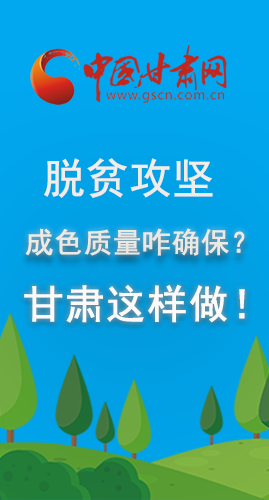 圖解|脫貧攻堅成色質(zhì)量咋確保？甘肅這樣做！
