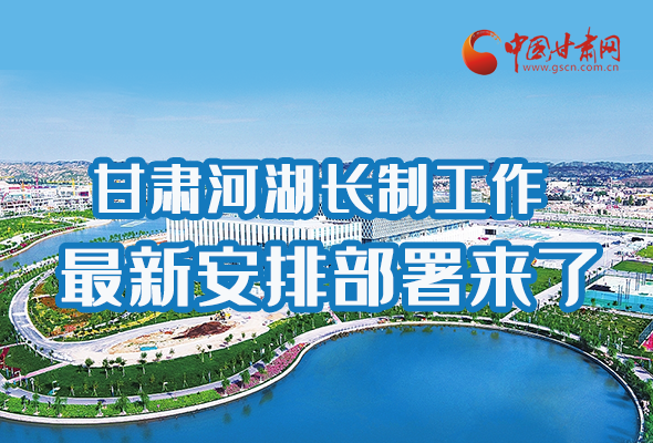 圖解|速看！甘肅河湖長制工作最新安排部署來了 