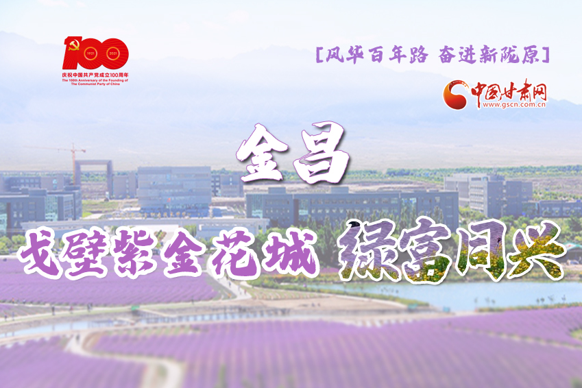 【風(fēng)華百年路 奮進(jìn)新隴原】金昌：戈壁紫金花城 綠富同興