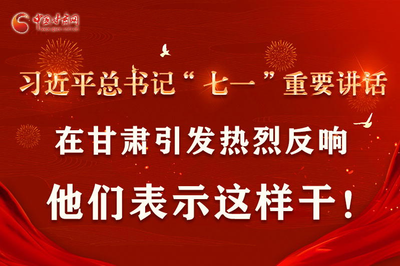 圖解|習(xí)近平總書記“七一”重要講話在甘肅引起熱烈反響，他們表示這樣干！