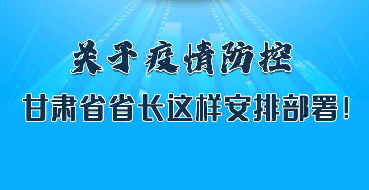 圖解|關于疫情防控 甘肅省省長這樣安排部署！