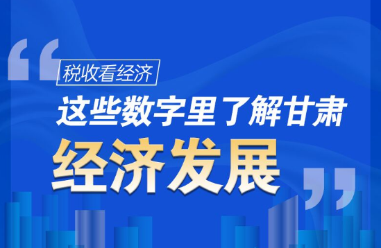 圖解|稅收看經(jīng)濟，這些數(shù)字里了解甘肅經(jīng)濟發(fā)展
