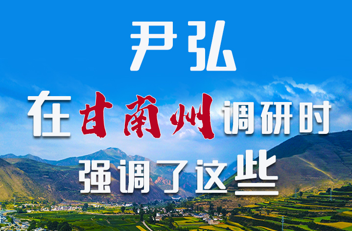 圖解|尹弘書記在甘南州調(diào)研時強調(diào)了這些！