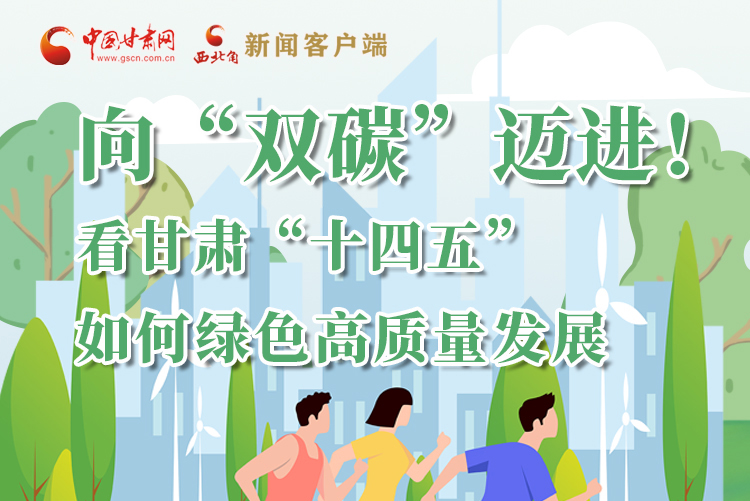 圖解丨向“雙碳”邁進(jìn)！看甘肅“十四五”如何綠色高質(zhì)量發(fā)展
