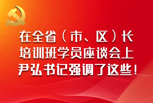 圖解|在全省（市、區(qū)）長培訓(xùn)班學(xué)員座談會(huì)上，尹弘書記強(qiáng)調(diào)了這些！