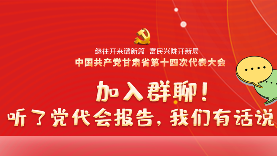 【聚焦甘肅省黨代會(huì)·海報(bào)】加入群聊！聽(tīng)了黨代會(huì)報(bào)告，我們有話說(shuō)！