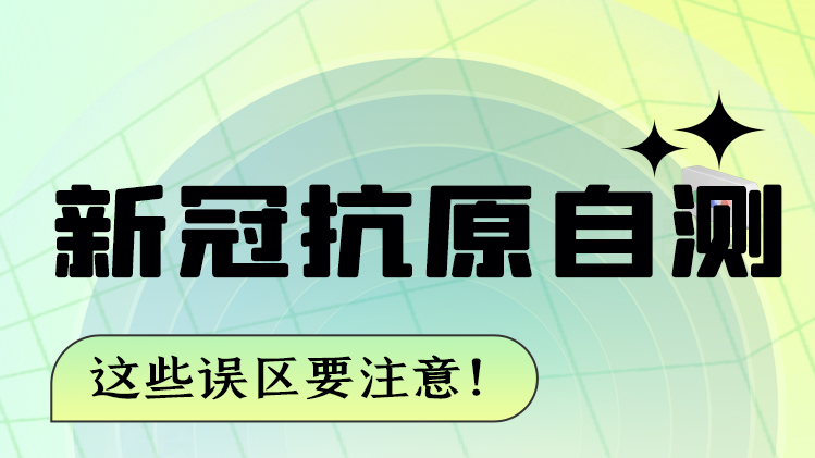 圖解|新冠抗原自測(cè) 這些誤區(qū)要注意！