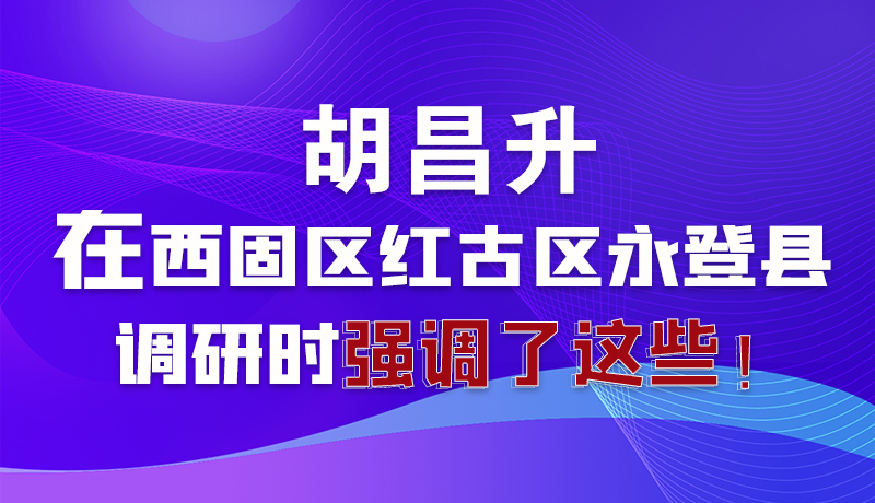 圖解|胡昌升在西固區(qū)紅古區(qū)永登縣調(diào)研時強調(diào)了這些！