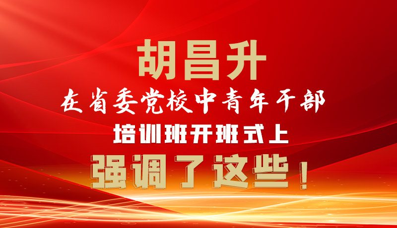 圖解|胡昌升在省委黨校中青年干部培訓班開班式上強調(diào)了這些！