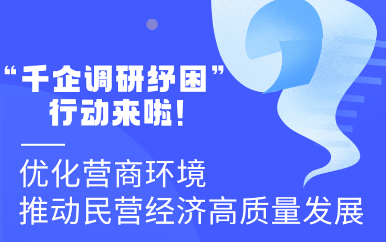 圖解丨“千企調(diào)研紓困”行動來啦！優(yōu)化營商環(huán)境 推動民營經(jīng)濟高質(zhì)量發(fā)展