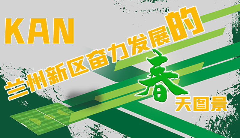 圖解|看，蘭州新區(qū)奮力發(fā)展的春天圖景