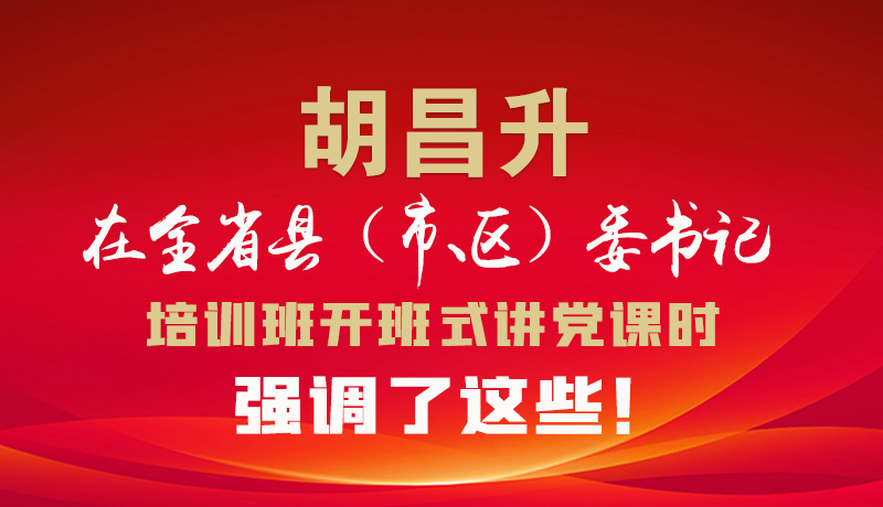 圖解|胡昌升在全省縣（市、區(qū)）委書記培訓(xùn)班開班式講黨課時強調(diào)了這些！