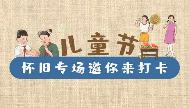 手繪長(zhǎng)圖|兒童節(jié)，懷舊專場(chǎng)邀你來(lái)打卡！