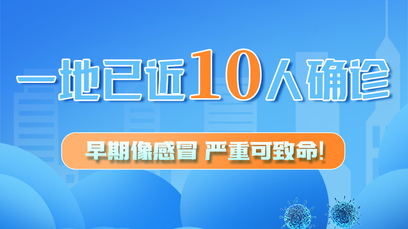 圖解 | 一地已近10人確診！早期像感冒，嚴(yán)重可致命！