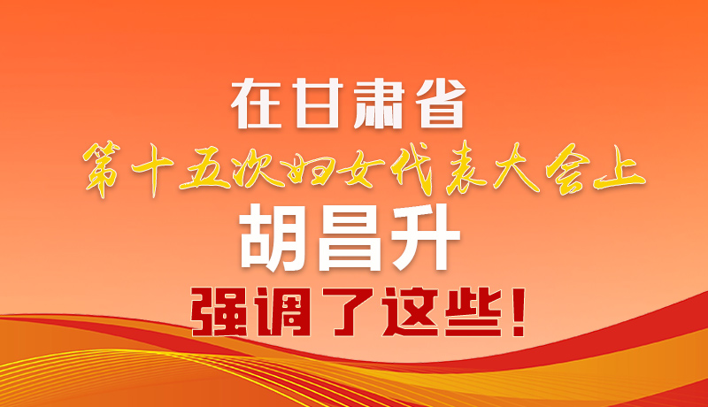  圖解|在甘肅省第十五次婦女代表大會上 胡昌升強調(diào)了這些！