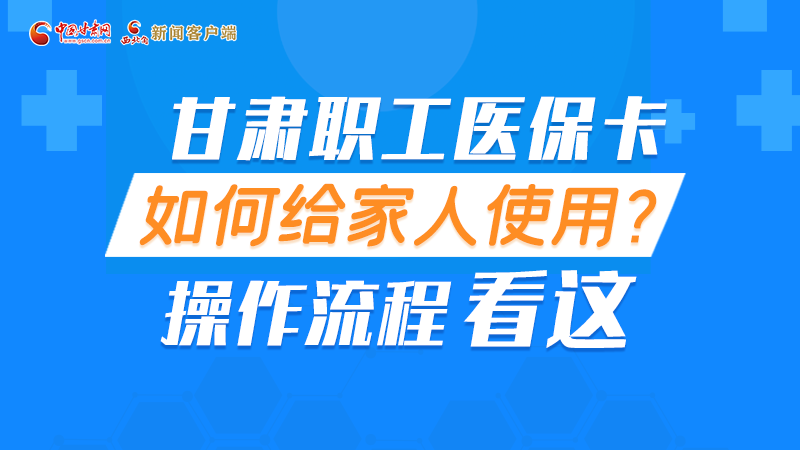 圖解丨甘肅職工醫(yī)?？ㄈ绾谓o家人使用, 操作流程看這