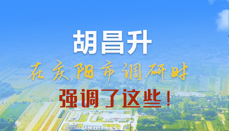 【甘快看】圖解|胡昌升在慶陽(yáng)市調(diào)研時(shí)強(qiáng)調(diào)了這些！