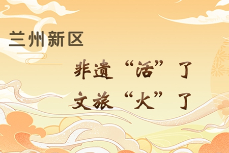 【萬千氣象看甘肅】長圖|蘭州新區(qū)：非遺“活”了，文旅“火”了