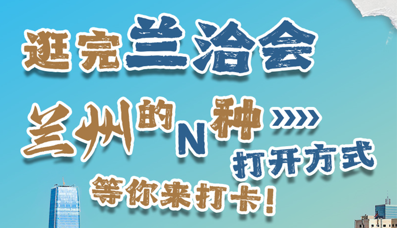 逛完蘭洽會(huì) 蘭州的N種打開(kāi)方式！等你來(lái)打卡
