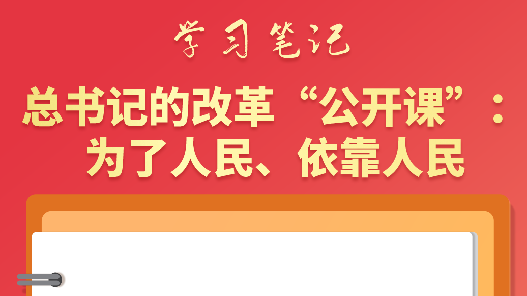 學(xué)習(xí)筆記|總書記的改革“公開課”：為了人民、依靠人民