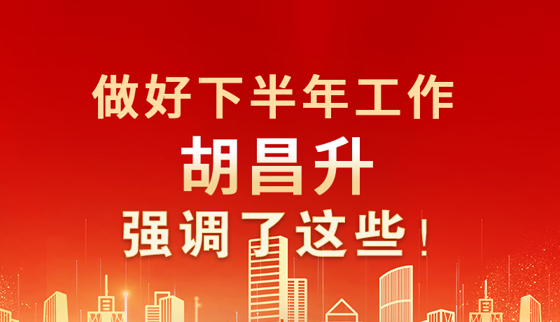 海報(bào)|做好下半年工作 胡昌升強(qiáng)調(diào)了這些！