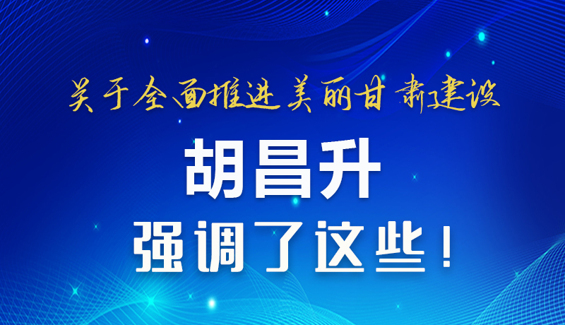 圖解|關于全面推進美麗甘肅建設 胡昌升這樣強調！