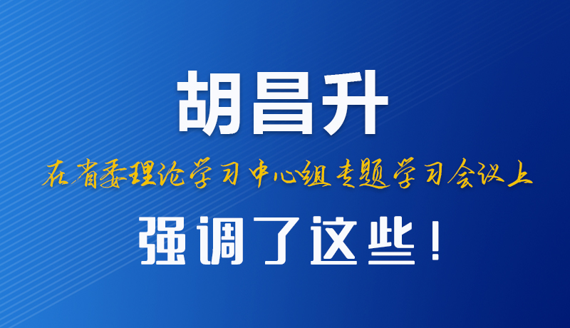 圖解|胡昌升在省委理論學習中心組專題學習會議上強調了這些！