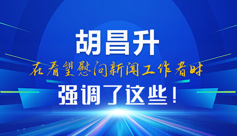 圖解|胡昌升在看望慰問新聞工作者時強調(diào)了這些！