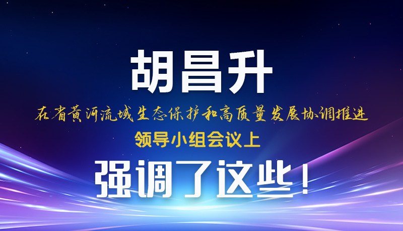 圖解|胡昌升在省黃河流域生態(tài)保護(hù)和高質(zhì)量發(fā)展協(xié)調(diào)推進(jìn)領(lǐng)導(dǎo)小組會(huì)議上強(qiáng)調(diào)了這些！