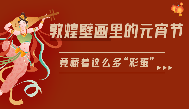 長圖|敦煌壁畫里的元宵節(jié)，竟藏著這么多“彩蛋”