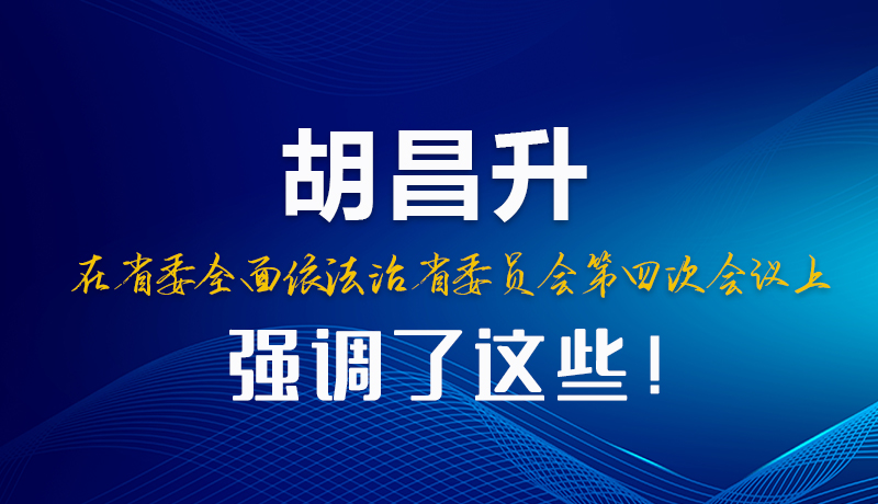 圖解|胡昌升在省委全面依法治省委員會(huì)第四次會(huì)議上強(qiáng)調(diào)了這些！