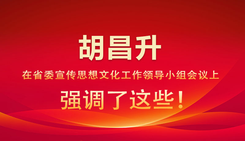 圖解|胡昌升在省委宣傳思想文化工作領(lǐng)導(dǎo)小組會(huì)議上強(qiáng)調(diào)了這些！