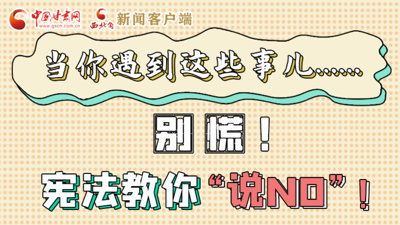 【甘快看】e法耀隴原|當(dāng)你遇到這些事兒……別慌！憲法教你“說NO”！ 