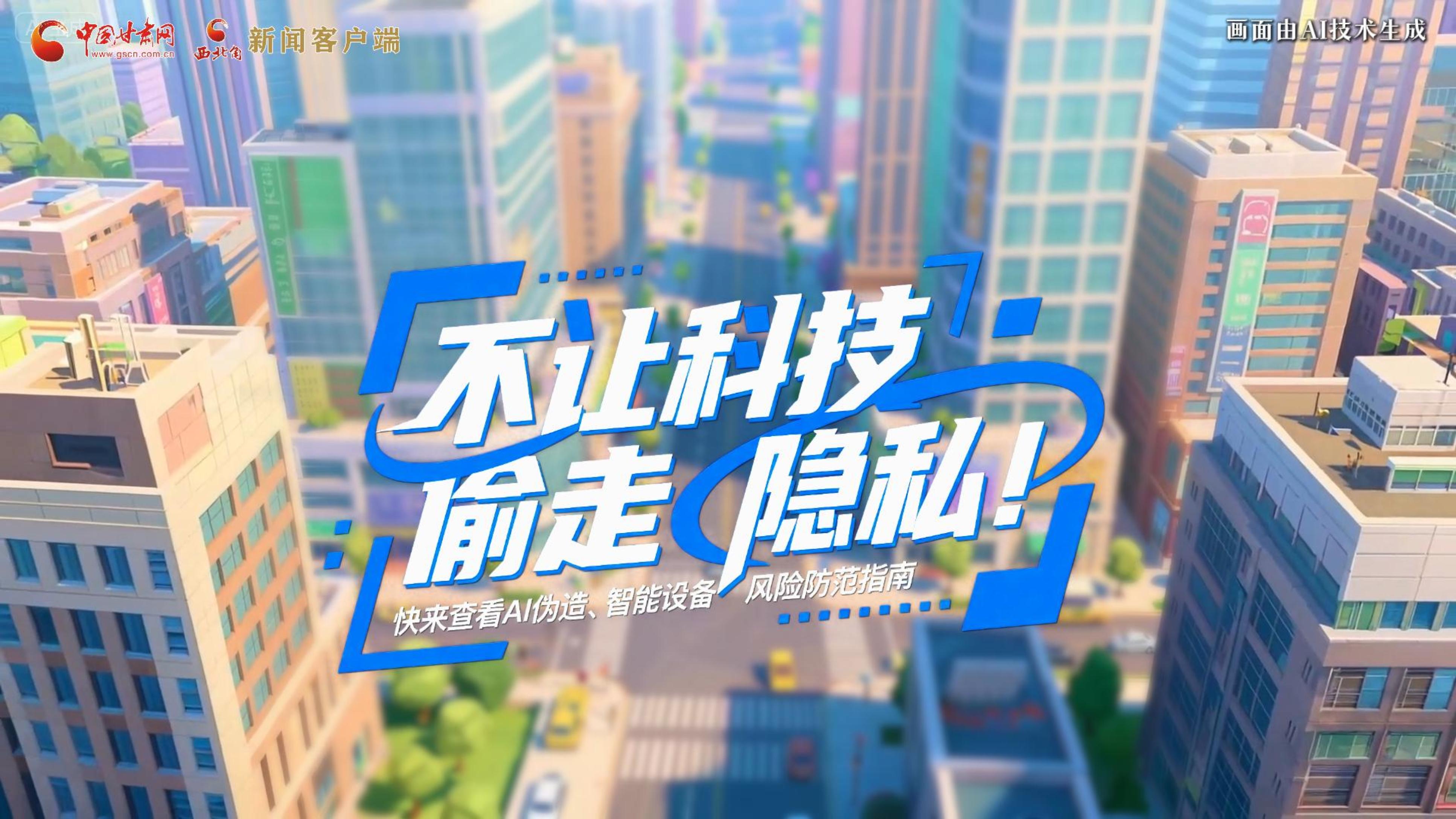 【甘快看】AI視頻|不讓科技“偷走”隱私！快來(lái)查看AI偽造、智能設(shè)備風(fēng)險(xiǎn)防范指南！